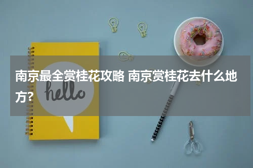 南京最全赏桂花攻略 南京赏桂花去什么地方?