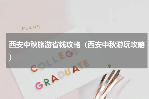 西安中秋旅游省钱攻略（西安中秋游玩攻略）