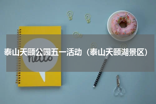 泰山天颐公园五一活动（泰山天颐湖景区）