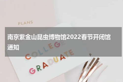 南京紫金山昆虫博物馆2022春节开闭馆通知