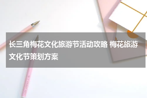 长三角梅花文化旅游节活动攻略 梅花旅游文化节策划方案