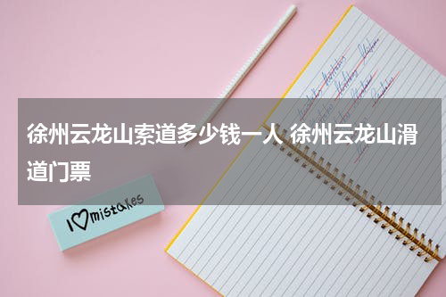 徐州云龙山索道多少钱一人 徐州云龙山滑道门票