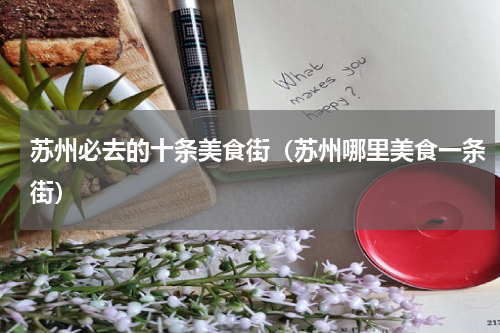 苏州必去的十条美食街（苏州哪里美食一条街）