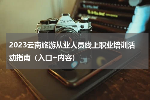 2023云南旅游从业人员线上职业培训活动指南（入口+内容）