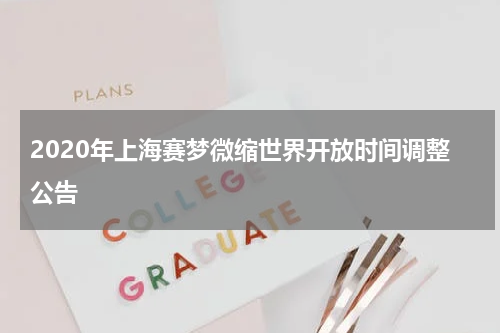 2020年上海赛梦微缩世界开放时间调整公告