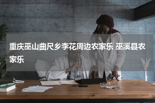 重庆巫山曲尺乡李花周边农家乐 巫溪县农家乐