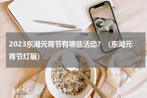 2023东湖元宵节有哪些活动？（东湖元宵节灯展）