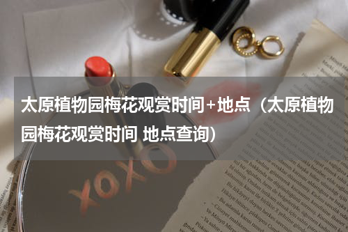 太原植物园梅花观赏时间+地点（太原植物园梅花观赏时间 地点查询）