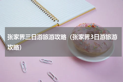张家界三日游旅游攻略（张家界3日游旅游攻略）