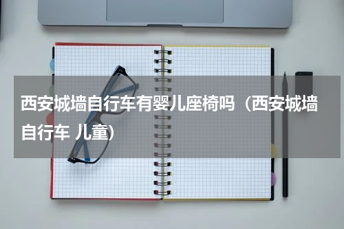 西安城墙自行车有婴儿座椅吗（西安城墙 自行车 儿童）