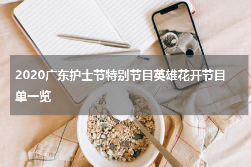 2020广东护士节特别节目英雄花开节目单一览