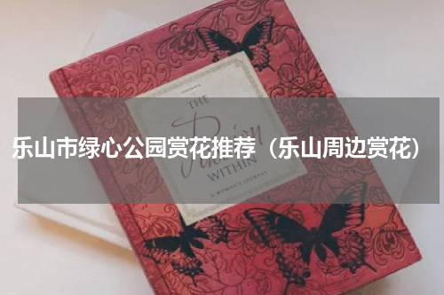 乐山市绿心公园赏花推荐（乐山周边赏花）