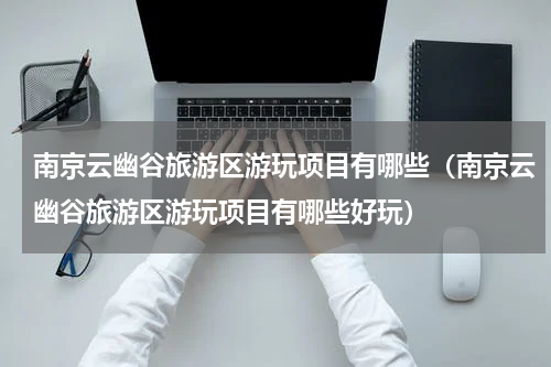 南京云幽谷旅游区游玩项目有哪些（南京云幽谷旅游区游玩项目有哪些好玩）