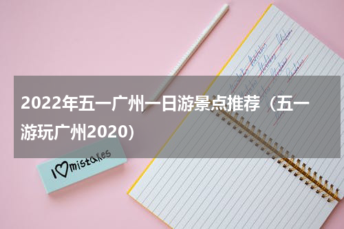 2022年五一广州一日游景点推荐（五一游玩广州2020）