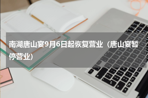 南湖唐山宴9月6日起恢复营业（唐山宴暂停营业）