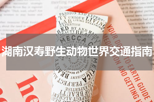 湖南汉寿野生动物世界交通指南