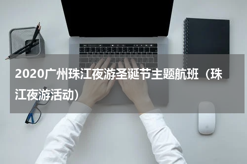 2020广州珠江夜游圣诞节主题航班（珠江夜游活动）