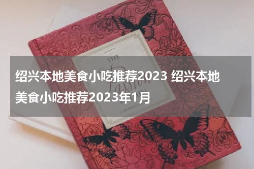 绍兴本地美食小吃推荐2023 绍兴本地美食小吃推荐2023年1月