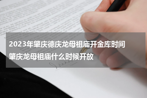 2023年肇庆德庆龙母祖庙开金库时间 肇庆龙母祖庙什么时候开放
