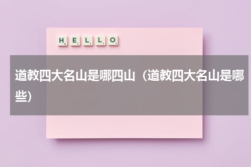 道教四大名山是哪四山（道教四大名山是哪些）