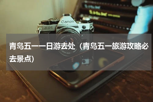 青岛五一一日游去处（青岛五一旅游攻略必去景点）