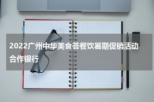 2022广州中华美食荟餐饮暑期促销活动合作银行