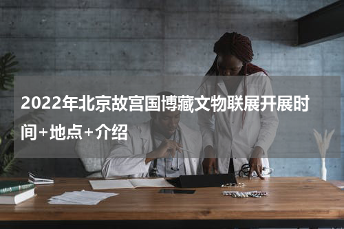 2022年北京故宫国博藏文物联展开展时间+地点+介绍