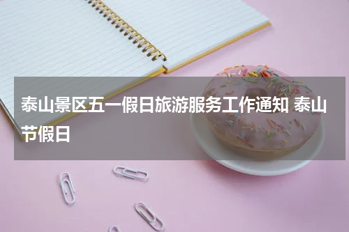 泰山景区五一假日旅游服务工作通知 泰山节假日
