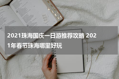 2021珠海国庆一日游推荐攻略 2021年春节珠海哪里好玩