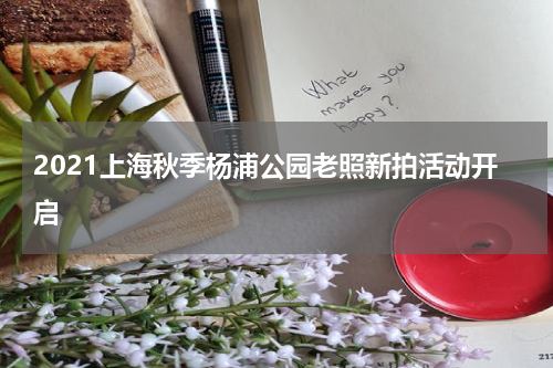 2021上海秋季杨浦公园老照新拍活动开启