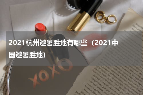 2021杭州避暑胜地有哪些（2021中国避暑胜地）