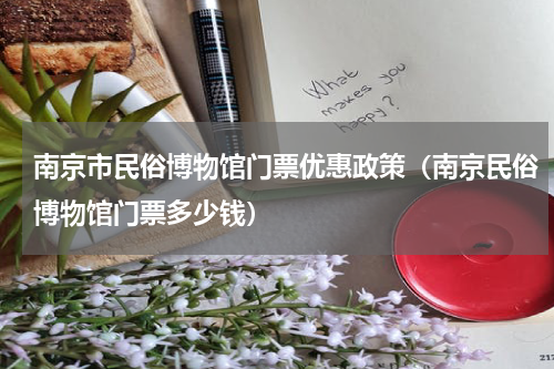 南京市民俗博物馆门票优惠政策（南京民俗博物馆门票多少钱）