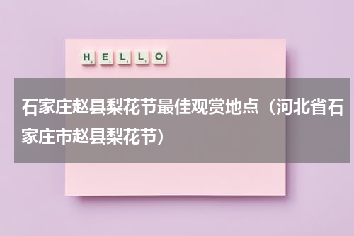 石家庄赵县梨花节最佳观赏地点（河北省石家庄市赵县梨花节）
