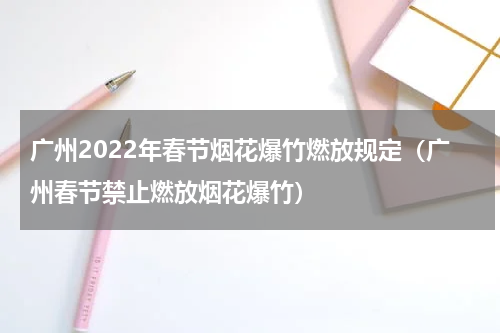 广州2022年春节烟花爆竹燃放规定（广州春节禁止燃放烟花爆竹）
