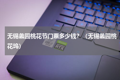 无锡蠡园桃花节门票多少钱？（无锡蠡园桃花坞）