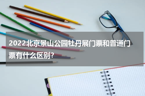 2022北京景山公园牡丹展门票和普通门票有什么区别？