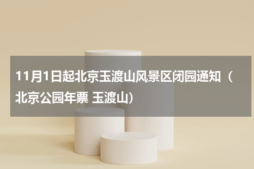11月1日起北京玉渡山风景区闭园通知（北京公园年票 玉渡山）