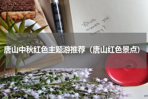 唐山中秋红色主题游推荐（唐山红色景点）