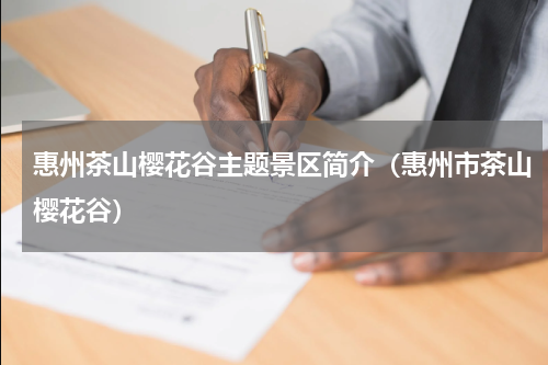 惠州茶山樱花谷主题景区简介（惠州市茶山樱花谷）