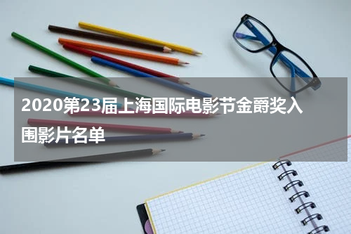 2020第23届上海国际电影节金爵奖入围影片名单