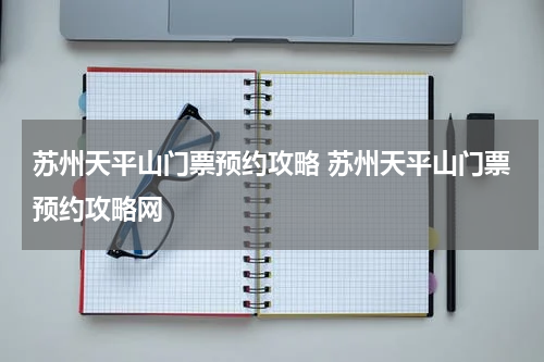 苏州天平山门票预约攻略 苏州天平山门票预约攻略网