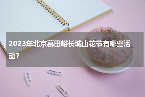 2023年北京慕田峪长城山花节有哪些活动？