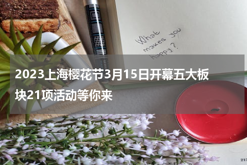 2023上海樱花节3月15日开幕五大板块21项活动等你来