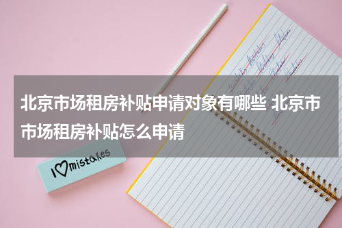 北京市场租房补贴申请对象有哪些 北京市市场租房补贴怎么申请