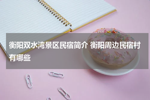 衡阳双水湾景区民宿简介 衡阳周边民宿村有哪些