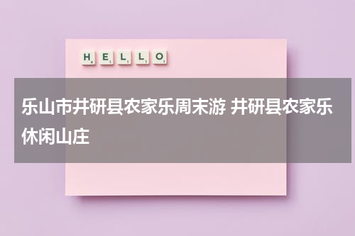 乐山市井研县农家乐周末游 井研县农家乐休闲山庄