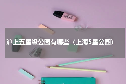 沪上五星级公园有哪些（上海5星公园）