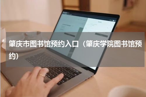 肇庆市图书馆预约入口（肇庆学院图书馆预约）