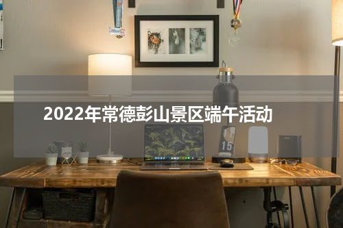 2022年常德彭山景区端午活动