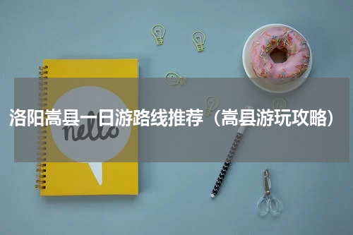 洛阳嵩县一日游路线推荐（嵩县游玩攻略）